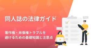 同人誌の法律ガイド｜著作権・肖像権トラブルを避けるための基礎知識と注意点