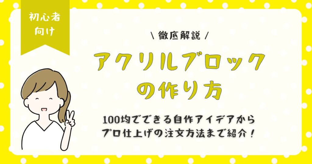 アクリルブロックの作り方を徹底解説｜100均でできる自作アイデアからプロ仕上げの注文方法まで紹介