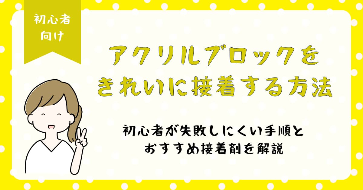 アクリルブロックをきれいに接着する方法|初心者が失敗しにくい手順とおすすめ接着剤を解説
