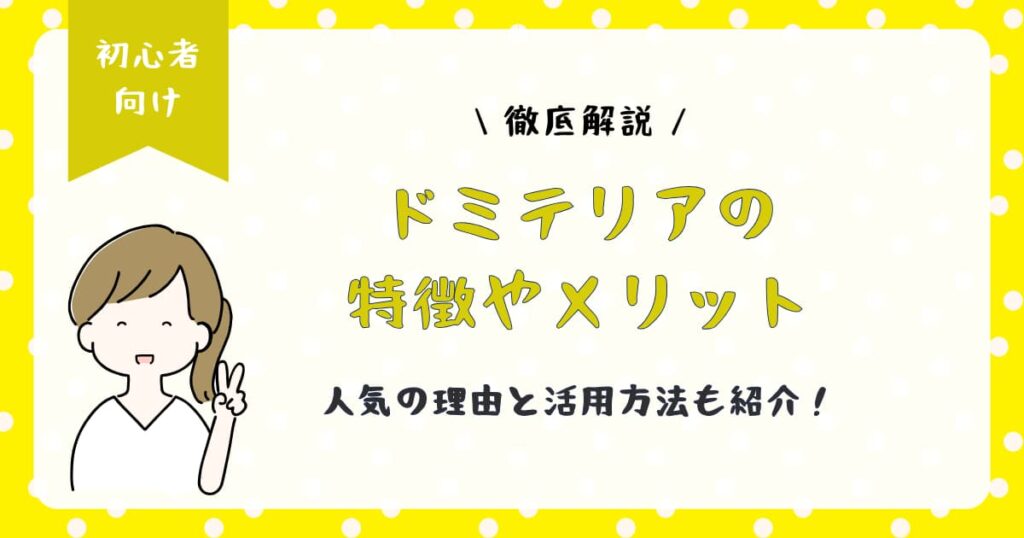 ドミテリアとは?特徴やメリットを徹底解説|人気の理由と活用方法も紹介